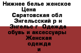 Нижнее белье женское › Цена ­ 1 000 - Саратовская обл., Энгельсский р-н, Энгельс г. Одежда, обувь и аксессуары » Женская одежда и обувь   . Саратовская обл.